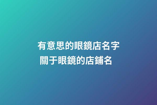 有意思的眼鏡店名字 關于眼鏡的店鋪名-第1張-店鋪起名-玄機派
